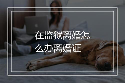 在监狱离婚怎么办离婚证