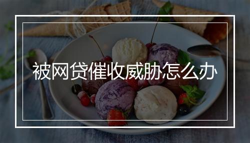被网贷催收威胁怎么办