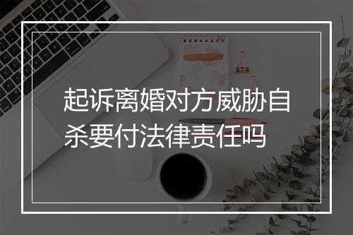 起诉离婚对方威胁自杀要付法律责任吗