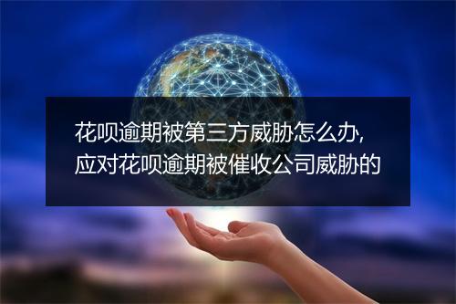 花呗逾期被第三方威胁怎么办,应对花呗逾期被催收公司威胁的