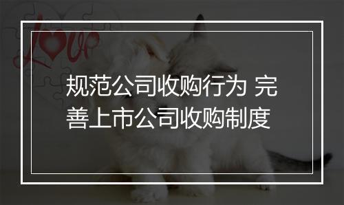 规范公司收购行为 完善上市公司收购制度