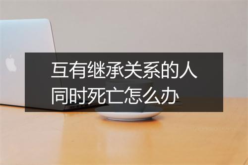 互有继承关系的人同时死亡怎么办