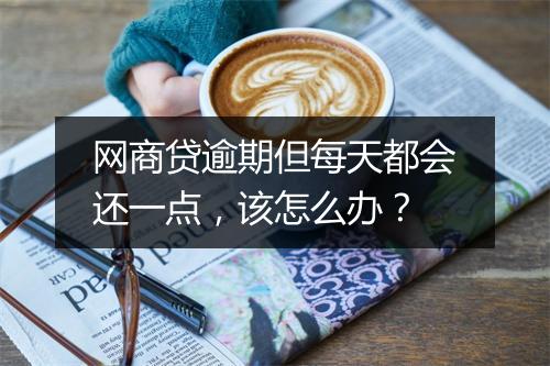 网商贷逾期但每天都会还一点，该怎么办？