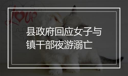 县政府回应女子与镇干部夜游溺亡