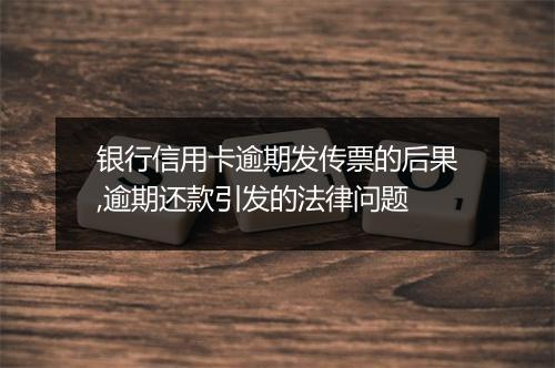银行信用卡逾期发传票的后果,逾期还款引发的法律问题