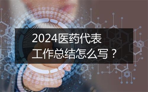 2024医药代表工作总结怎么写？