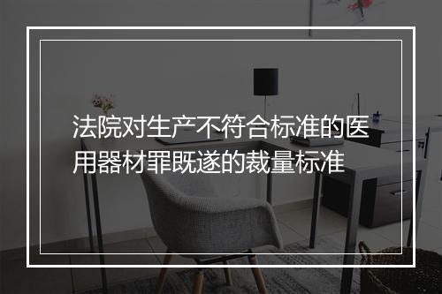 法院对生产不符合标准的医用器材罪既遂的裁量标准