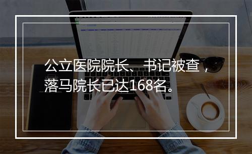公立医院院长、书记被查，落马院长已达168名。