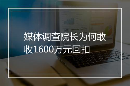 媒体调查院长为何敢收1600万元回扣