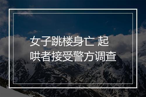女子跳楼身亡 起哄者接受警方调查