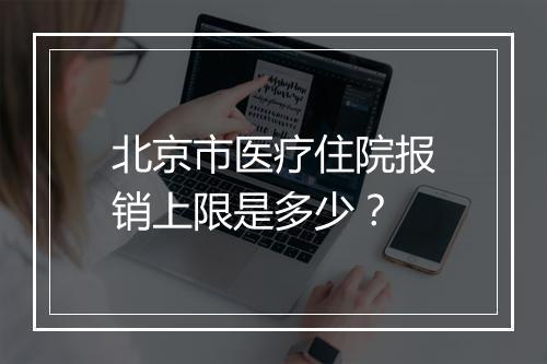 北京市医疗住院报销上限是多少？