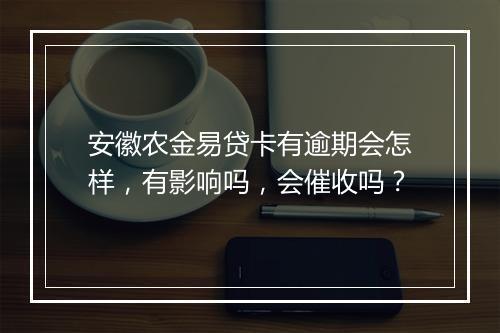 安徽农金易贷卡有逾期会怎样，有影响吗，会催收吗？