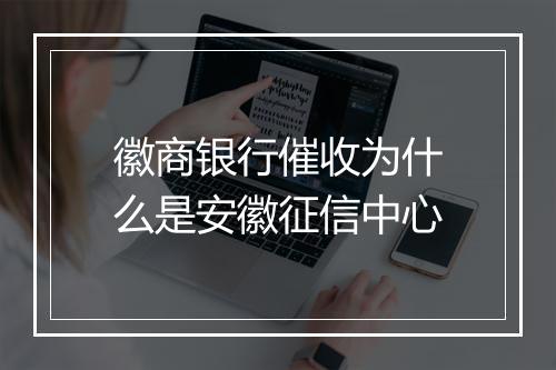 徽商银行催收为什么是安徽征信中心