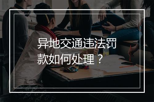 异地交通违法罚款如何处理？