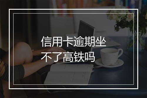 信用卡逾期坐不了高铁吗