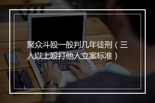 聚众斗殴一般判几年徒刑（三人以上殴打他人立案标准）