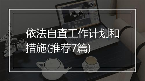 依法自查工作计划和措施(推荐7篇)