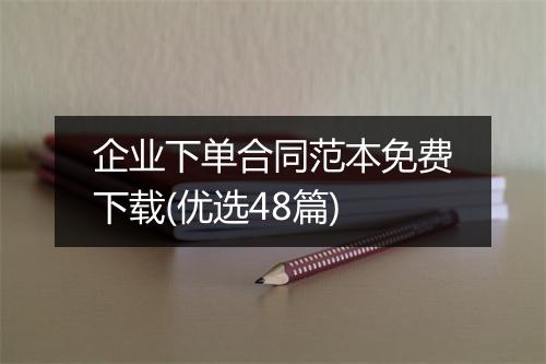企业下单合同范本免费下载(优选48篇)