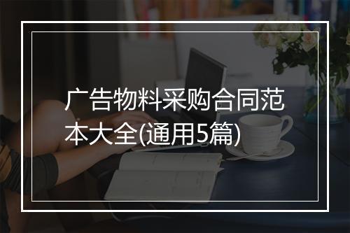 广告物料采购合同范本大全(通用5篇)
