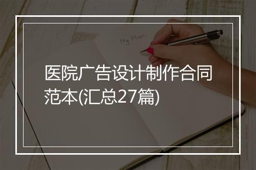 医院广告设计制作合同范本(汇总27篇)