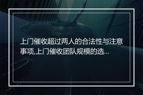 上门催收超过两人的合法性与注意事项,上门催收团队规模的选择及其影响