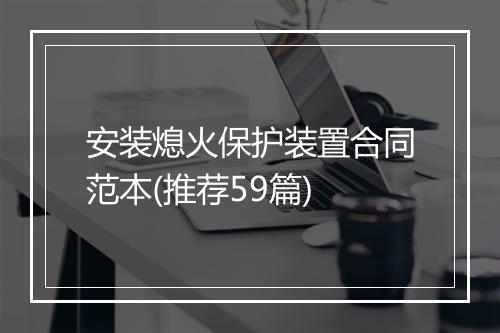 安装熄火保护装置合同范本(推荐59篇)