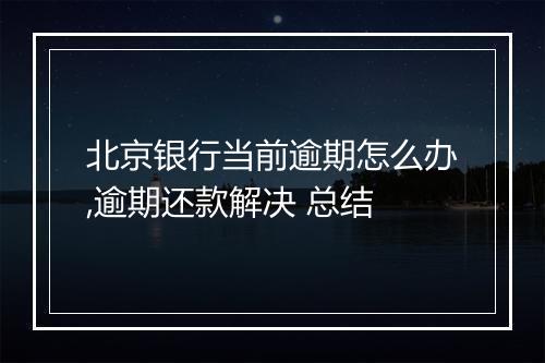 北京银行当前逾期怎么办,逾期还款解决 总结