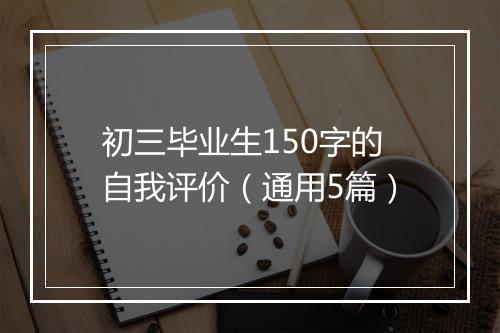 初三毕业生150字的自我评价（通用5篇）
