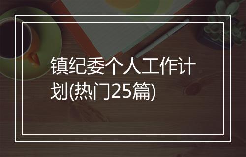 镇纪委个人工作计划(热门25篇)