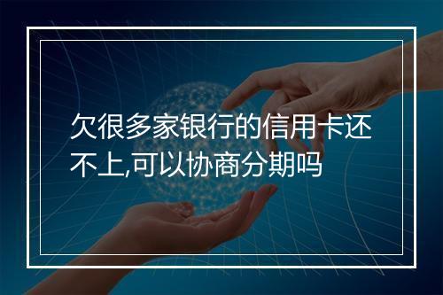 欠很多家银行的信用卡还不上,可以协商分期吗