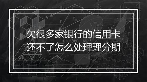 欠很多家银行的信用卡还不了怎么处理理分期
