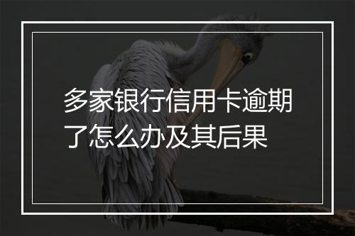 多家银行信用卡逾期了怎么办及其后果