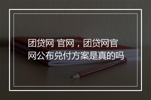 团贷网 官网，团贷网官网公布兑付方案是真的吗