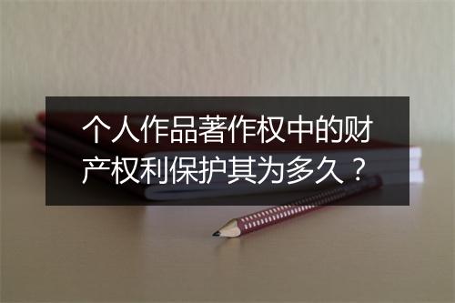 个人作品著作权中的财产权利保护其为多久？