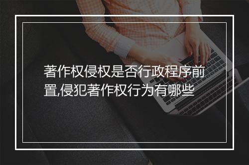 著作权侵权是否行政程序前置,侵犯著作权行为有哪些