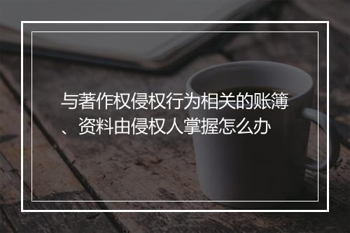 与著作权侵权行为相关的账簿、资料由侵权人掌握怎么办