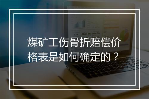 煤矿工伤骨折赔偿价格表是如何确定的？