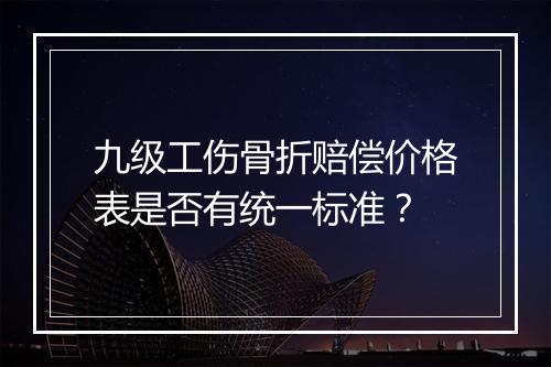 九级工伤骨折赔偿价格表是否有统一标准？