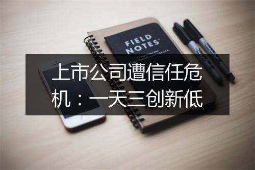 上市公司遭信任危机：一天三创新低