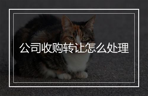 公司收购转让怎么处理