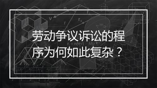 劳动争议诉讼的程序为何如此复杂？
