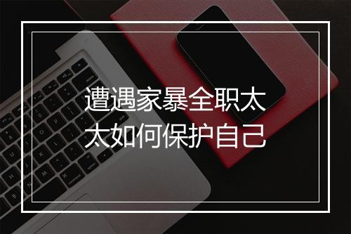 遭遇家暴全职太太如何保护自己