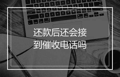 还款后还会接到催收电话吗