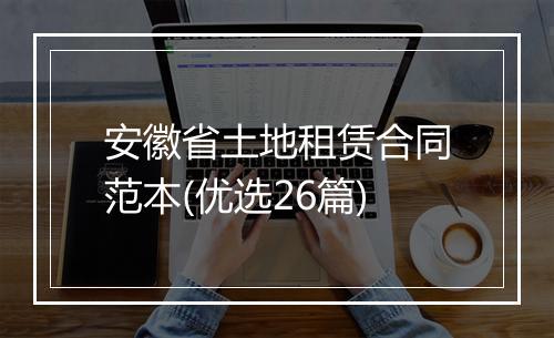 安徽省土地租赁合同范本(优选26篇)