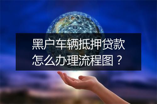 黑户车辆抵押贷款怎么办理流程图？