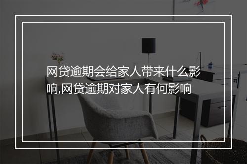 网贷逾期会给家人带来什么影响,网贷逾期对家人有何影响