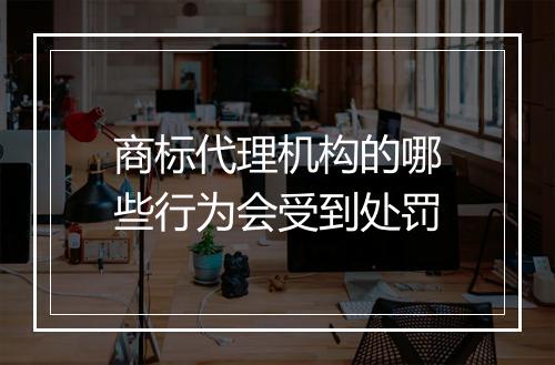 商标代理机构的哪些行为会受到处罚