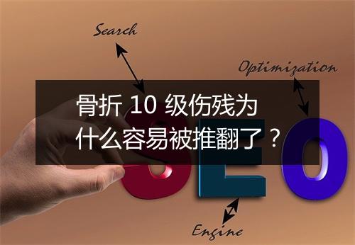 骨折 10 级伤残为什么容易被推翻了？