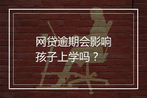 网贷逾期会影响孩子上学吗？