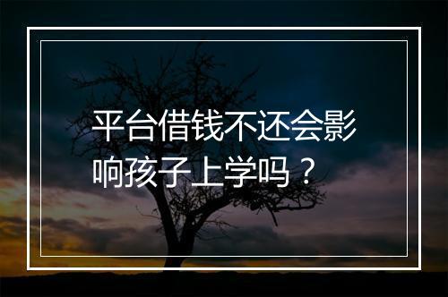 平台借钱不还会影响孩子上学吗？